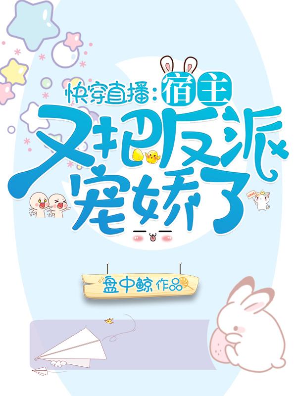快穿直播:宿主又把反派宠娇了
